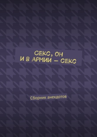 Женя Маркер. Секс, он и в армии – секс. Сборник анекдотов