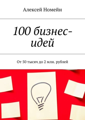 Обложка книги «100 бизнес-идей. От 50 тысяч до 2 млн. рублей»