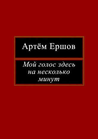 Артём Ершов. Мой голос здесь на несколько минут. Лирика