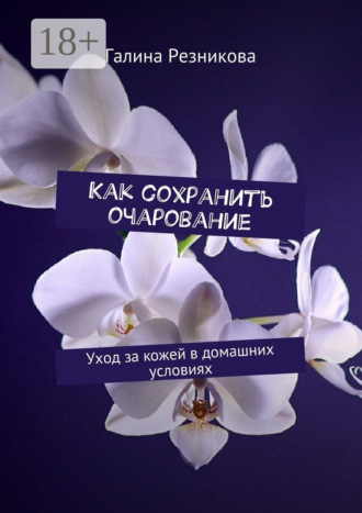 Обложка книги «Как сохранить очарование. Уход за кожей в домашних условиях»