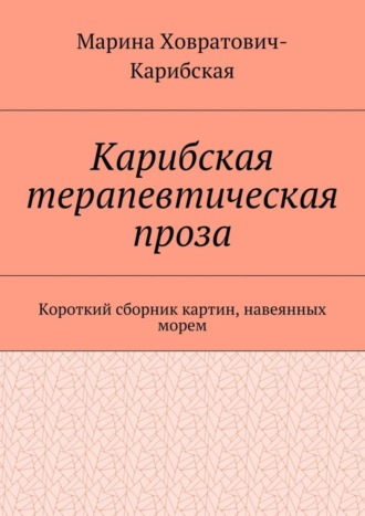 Обложка книги «Карибская терапевтическая проза. Короткий сборник картин, навеянных морем»