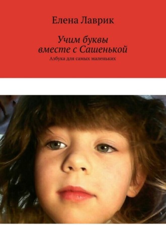 Обложка книги «Учим буквы вместе с Сашенькой. Азбука для самых маленьких»