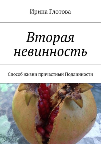 Ирина Глотова. Вторая невинность. Способ жизни причастный Подлинности