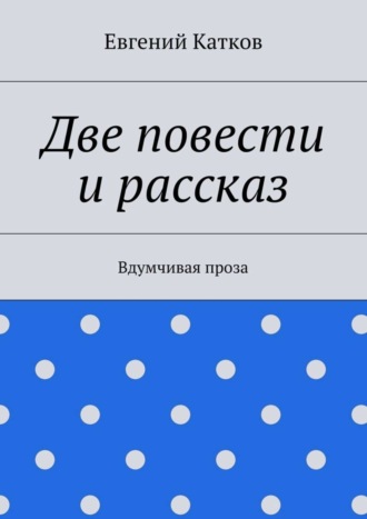 Евгений Геннадъевич Катков. Две повести и рассказ. Вдумчивая проза