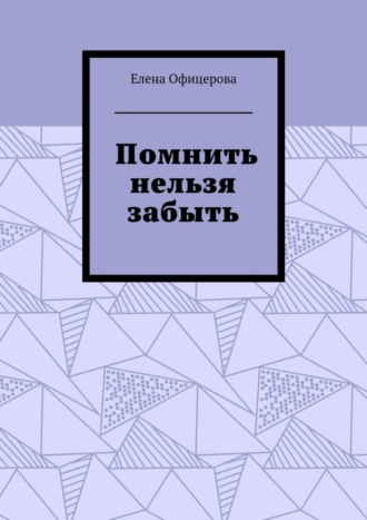 Елена Офицерова. Помнить нельзя забыть