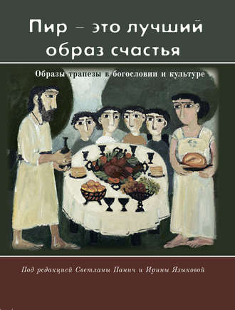 Обложка книги ««Пир – это лучший образ счастья». Образы трапезы в богословии и культуре»