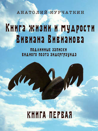 Анатолий Курчаткин. Книга жизни и мудрости Вивиана Вивианова. Подлинные записки видного поэта андерграунда. Книга первая