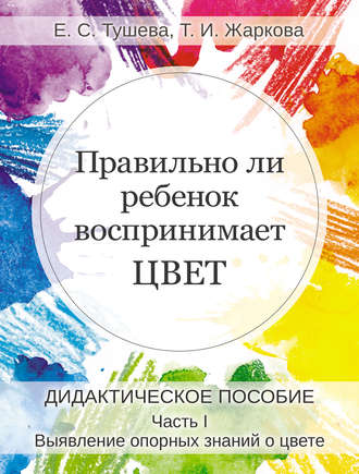 Обложка книги «Правильно ли ребенок воспринимает цвет. Дидактическое пособие. Часть 1. Выявление опорных знаний о цвете»