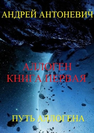 Андрей Анатольевич Антоневич. Аллоген. Книга первая. Путь Аллогена