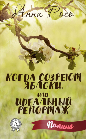 Анна Рось. Когда созреют яблоки, или Идеальный репортаж