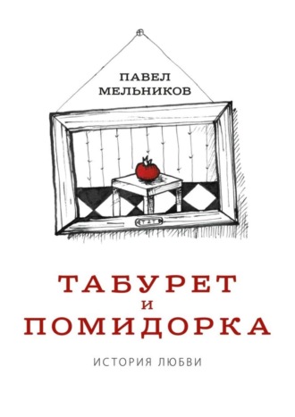 Павел Мельников. Табурет и Помидорка: История любви. Роман в стихах и песнях