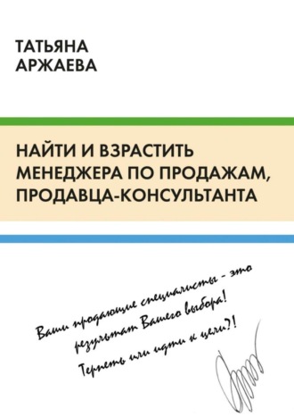 Татьяна Аржаева. Найти и взрастить менеджера по продажам, продавца-консультанта