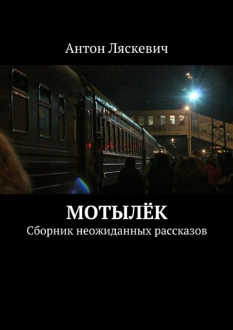 Антон Ляскевич. Мотылёк. Сборник неожиданных рассказов