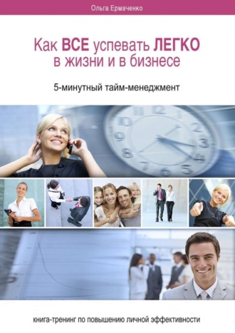 Обложка книги «Как ВСЕ успевать ЛЕГКО в жизни и в бизнесе. 5-минутный тайм-менеджмент»