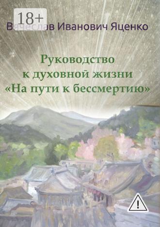 Вячеслав Яценко. Руководство к духовной жизни. «На пути к бессмертию»
