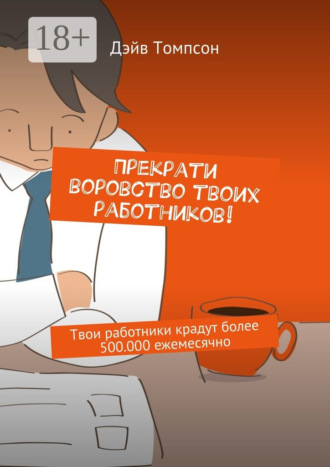Обложка книги «Прекрати воровство твоих работников. Твои работники крадут более 500.000 ежемесячно»