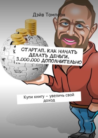 Дэйв Томпсон. Стартап. Как начать делать деньги. 3.000.000 дополнительно. Купи книгу – увеличь свой доход