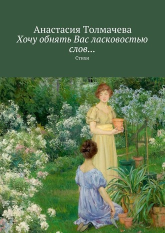 Анастасия Толмачева. Хочу обнять Вас ласковостью слов… Стихи