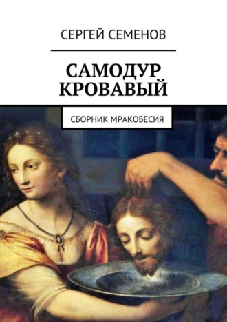 Сергей Семенов. Самодур кровавый. Сборник мракобесия