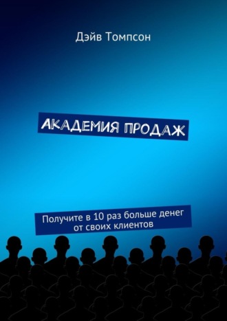 Обложка книги «Академия продаж. Получите в 10 раз больше денег от своих клиентов»