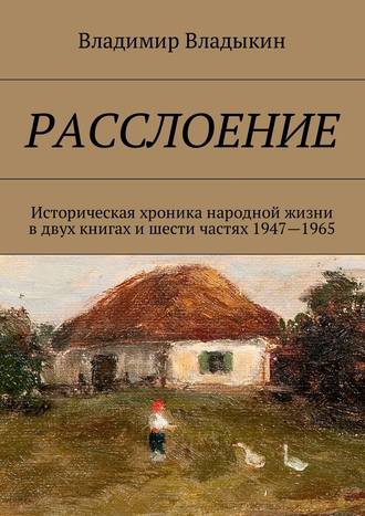 Владимир Владыкин. Расслоение. Историческая хроника народной жизни в двух книгах и шести частях 1947—1965