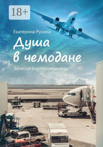 Екатерина Русина. Душа в чемодане. Записки бортпроводницы