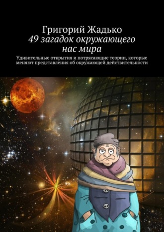 Обложка книги «49 загадок окружающего нас мира. Удивительные открытия и потрясающие теории, которые меняют представления об окружающей действительности»