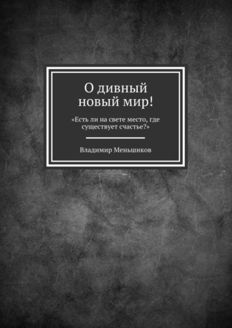 Владимир Меньшиков. О дивный новый мир! «Есть ли на свете место, где существует счастье?»