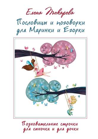 Елена Токарева. Пословицы и поговорки для Маринки и Егорки. Познавательные строчки для сыночка и для дочки