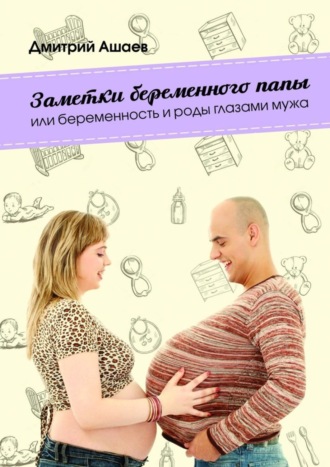 Обложка книги «Заметки беременного папы. или Беременность и роды глазами мужа»