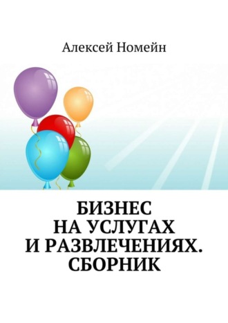 Алексей Номейн. Бизнес на услугах и развлечениях. Сборник