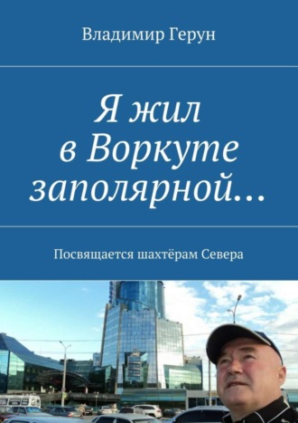 Обложка книги «Я жил в Воркуте заполярной… Посвящается шахтёрам Севера»