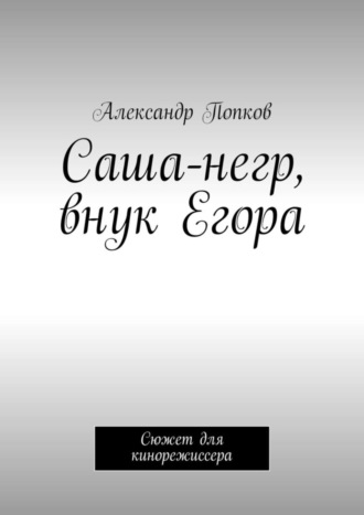 Александр Григорьевич Попков. Саша-негр, внук Егора. Сюжет для кинорежиссера