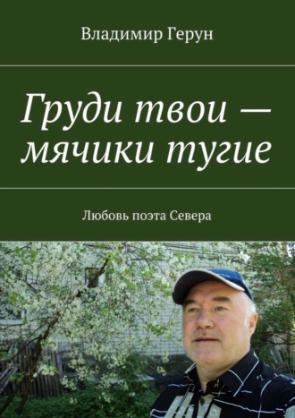 Обложка книги «Груди твои – мячики тугие. Любовь поэта Севера»