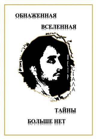 Петр Викторович Скала. Обнаженная Вселенная – Тайны больше нет. Доселе неизвестные данные и факты о мироздании Вселенной и её сущностях