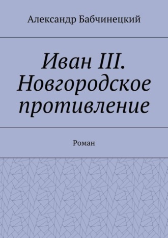 Обложка книги «Иван III. Новгородское противление. Роман»