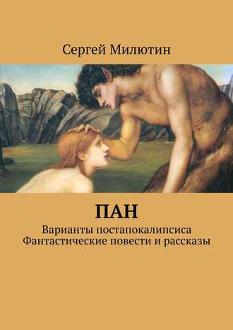 Сергей Милютин. Пан. Варианты постапокалипсиса. Фантастические повести и рассказы