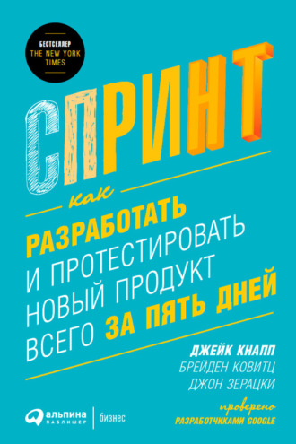 Джейк Кнапп. Спринт: Как разработать и протестировать новый продукт всего за пять дней