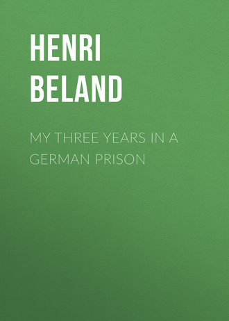 Beland Henri Severin. My Three Years in a German Prison