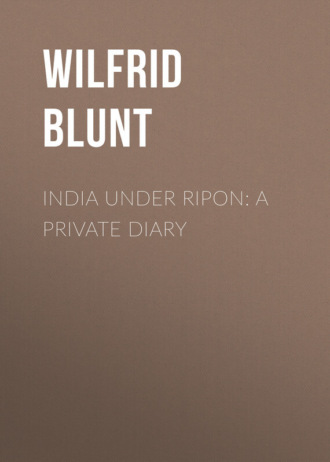 Blunt Wilfrid Scawen. India Under Ripon: A Private Diary