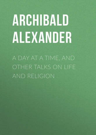 Alexander Archibald. A Day at a Time, and Other Talks on Life and Religion