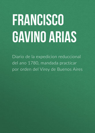 Francisco Gavino de Arias. Diario de la expedicion reduccional del ano 1780, mandada practicar por orden del Virey de Buenos Aires