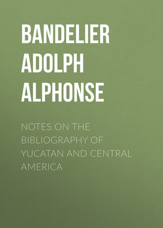 Bandelier Adolph Francis Alphonse. Notes on the Bibliography of Yucatan and Central America