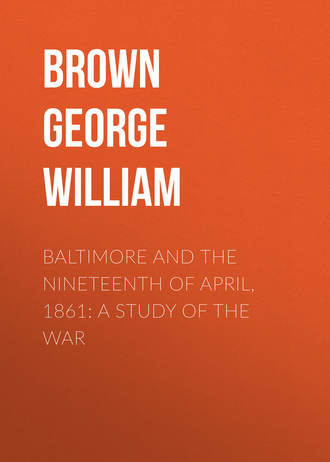 Brown George William. Baltimore and the Nineteenth of April, 1861: A Study of the War