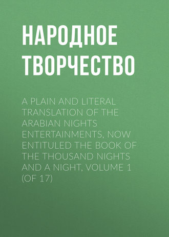 Народное творчество (Фольклор). A plain and literal translation of the Arabian nights entertainments, now entituled The Book of the Thousand Nights and a Night, Volume 1 (of 17)