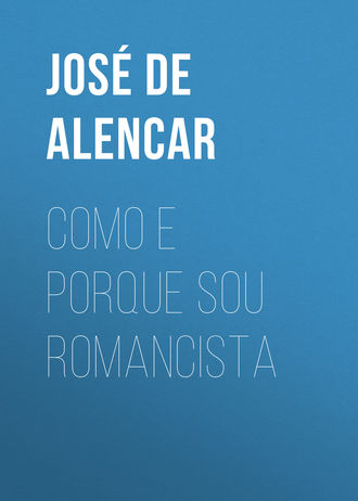 Jos? Martiniano de Alencar. Como e porque sou romancista