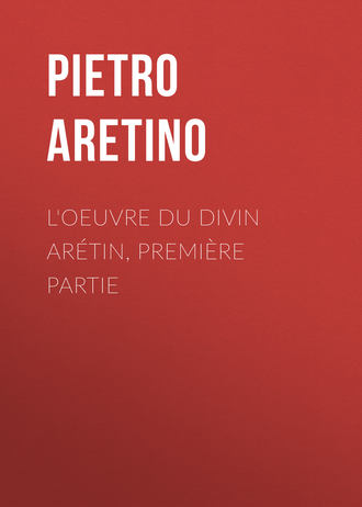 Aretino Pietro. L'oeuvre du divin Ar?tin, premi?re partie