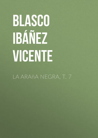 Висенте Бласко-Ибаньес. La ara?a negra, t. 7