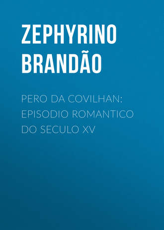 Brand?o Zephyrino. Pero da Covilhan: Episodio Romantico do Seculo XV