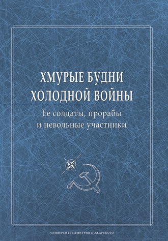 Обложка книги «Хмурые будни холодной войны. Ее солдаты, прорабы и невольные участники»